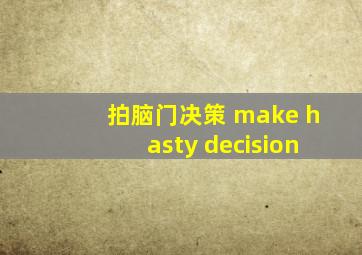 拍脑门决策 make hasty decision